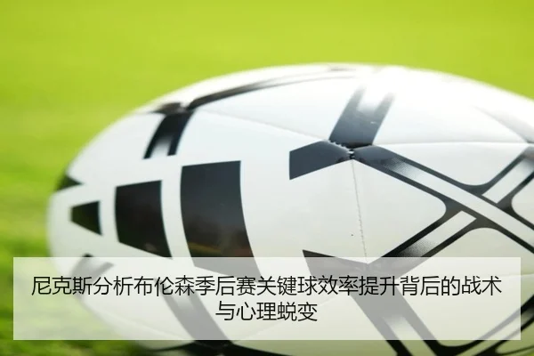 尼克斯分析布伦森季后赛关键球效率提升背后的战术与心理蜕变
