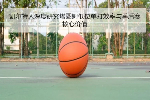 凯尔特人深度研究塔图姆低位单打效率与季后赛核心价值